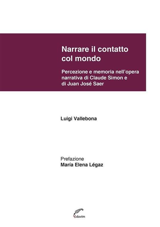 Narrare il contatto col mondo. Percezione e memoria nell'opera narrativa di Claude Simon e di Juan José Saer - Luigi Vallebona - ebook