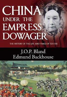 China Under the Empress Dowager: The History of the Life and Times of Tzu Hsi - J. O. P. Bland,Edmund Trelawny Backhouse - cover