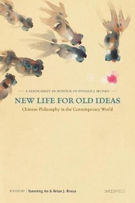 New Life for Old Ideas - Chinese Philosophy in the Contemporary World: A Festschrift in Honour of Donald J. Munro - Yanming An,Brian J. Bruya - cover