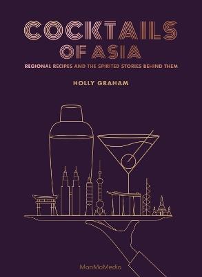 Cocktails of Asia: Regional Recipes and the Spirited Stories Behind Them - Holly Graham - cover