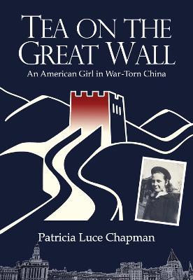 Tea on the Great Wall: An American Girl in War-Torn China - Patricia Luce Chapman - cover