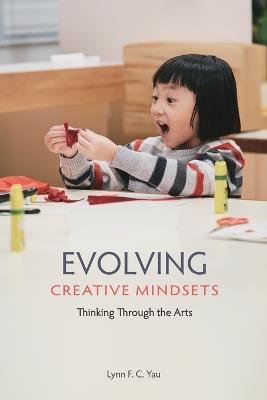 Evolving Creative Mindsets: Thinking Through the Arts - Lynn F. C. Yau - cover