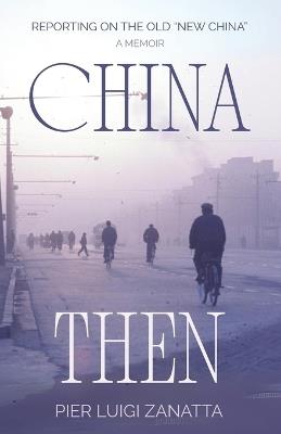 China Then: The mid-1970s adventures of an Italian correspondent - Pier Luigi Zanatta - cover