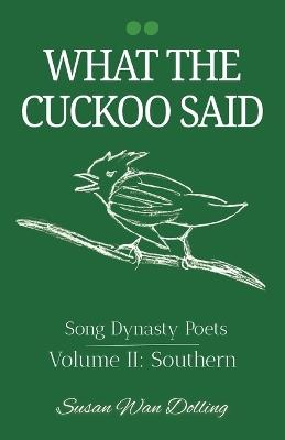 What the Cuckoo Said: Song Dynasty Poets Volume 2: Southern Poets - Susan Wan Dolling - cover