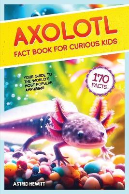 Axolotl Fact Book For Curious Kids: Discover 170 Surprising Secrets About The World's Cutest Amphibian - Astrid Hewitt - cover