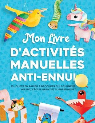 Mon livre d'activités manuelles anti ennui: 25 jouets en papier à découper qui tournent, volent, s'équilibrent et surprennent ! Pour les 4-8 ans - Lyra Pine - cover