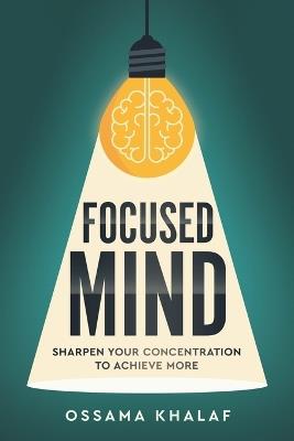 Focused Mind: Sharpen Your Concentration To Achieve More - Ossama Khalaf - cover