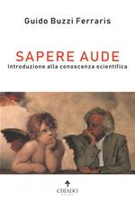 Sapere aude. Introduzione alla conoscenza scientifica