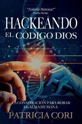 Hackeando El Codigo Dios: La Conspiracion para Robar el Alma Humana - Patricia Cori - cover