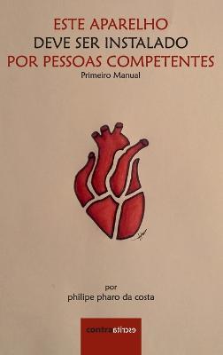 Este Aparelho Deve Ser Instalado Por Pessoas Competentes: Primeiro Manual - Filipe Faro Da Costa - cover