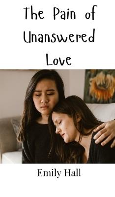 The Pain of Unanswered Love - Emily Hall - cover