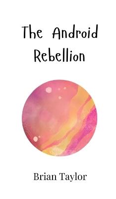 The Android Rebellion - Brian Taylor - cover