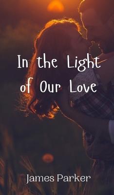 In the Light of Our Love - James Parker - cover