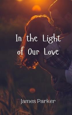 In the Light of Our Love - James Parker - cover