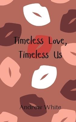 Timeless Love, Timeless Us - Andrew White - cover