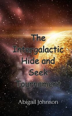 The Intergalactic Hide and Seek Tournament - Abigail Johnson - cover