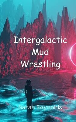 Intergalactic Mud Wrestling - Sarah Reynolds - cover