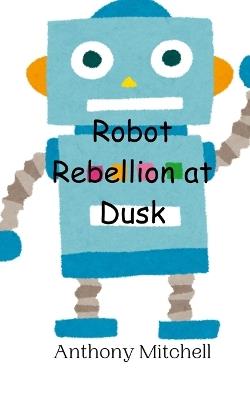 Robot Rebellion at Dusk - Anthony Mitchell - cover