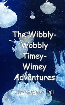 The Wibbly-Wobbly Timey-Wimey Adventures - Christopher Hall - cover