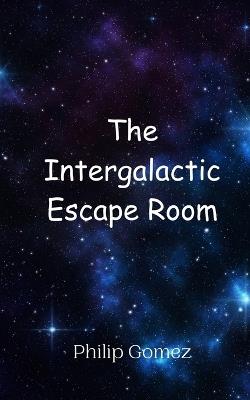 The Intergalactic Escape Room - Philip Gomez - cover