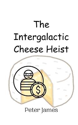 The Intergalactic Cheese Heist - Peter James - cover