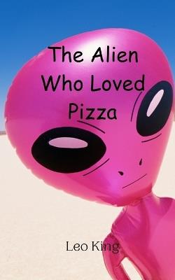 The Alien Who Loved Pizza - Leo King - cover
