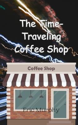 The Time-Traveling Coffee Shop - Eric Murphy - cover