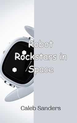 Robot Rockstars in Space - Caleb Sanders - cover