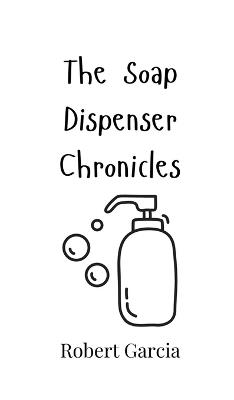The Soap Dispenser Chronicles - Robert Garcia - cover