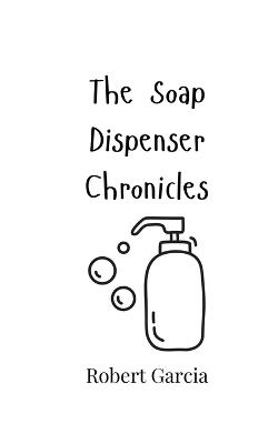 The Soap Dispenser Chronicles - Robert Garcia - cover