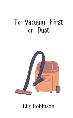To Vacuum First or Dust - Lily Robinson - cover