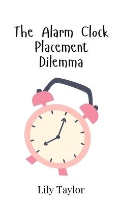 The Alarm Clock Placement Dilemma - Lily Taylor - cover