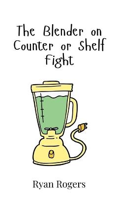 The Blender on Counter or Shelf Fight - Ryan Rogers - cover
