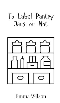 To Label Pantry Jars or Not - Emma Wilson - cover