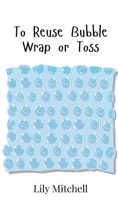 To Reuse Bubble Wrap or Toss - Lily Mitchell - cover