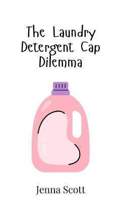 The Laundry Detergent Cap Dilemma - Jenna Scott - cover