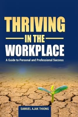 Thriving in the Workplace: A Guide to Personal and Professional Success - Samuel Ajak Thiong - cover
