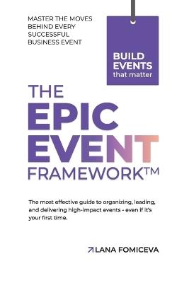 The Epic Event Framework: The most effective guide to organizing, leading and delivering high-impact events - even if it's your first time. - Lana Fomiceva - cover