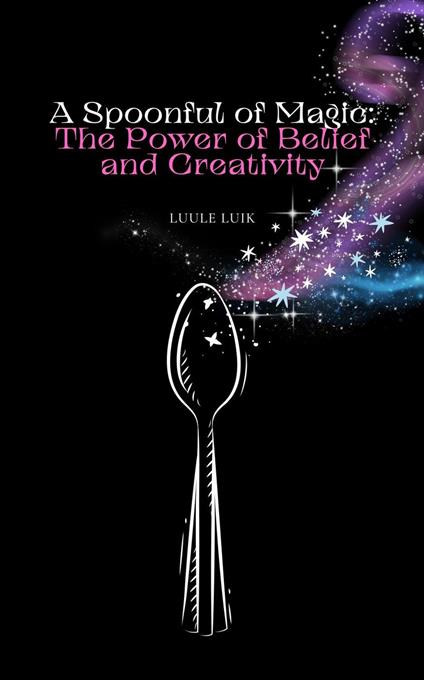 A Spoonful of Magic: The Power of Belief and Creativity - Luule Luik - ebook
