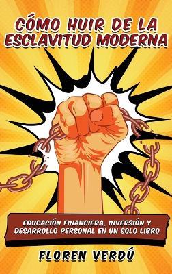 Cómo huir de la esclavitud moderna: Educación financiera, inversión y desarrollo personal en un solo libro - Floren Verdú - cover
