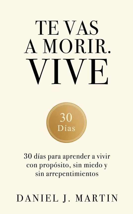 Te vas a morir. Vive: 30 días para aprender a vivir con propósito, sin miedo y sin arrepentimientos