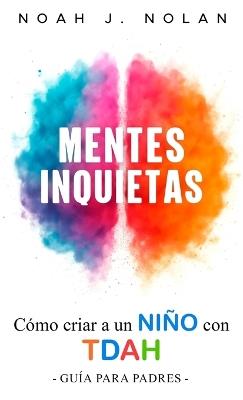Mentes Inquietas: Cómo criar a un niño con TDAH - Guía para padres - Noah J Nolan - cover