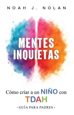 Mentes Inquietas: Cómo criar a un niño con TDAH - Guía para padres - Noah J Nolan - cover