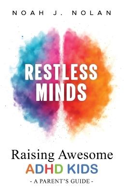 Restless Minds: Raising Awesome ADHD Kids - A Parent's Guide - Noah J Nolan - cover