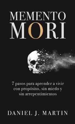 Memento Mori: 7 pasos para aprender a vivir con propósito, sin miedo y sin arrepentimientos - Daniel J Martin - cover
