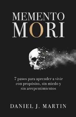 Memento Mori: 7 pasos para aprender a vivir con propósito, sin miedo y sin arrepentimientos - Daniel J Martin - cover