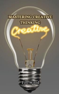 Mastering Creative Thinking - Tim Wood - cover