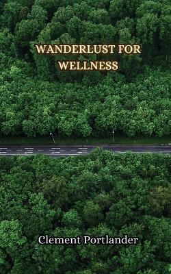Wanderlust for Wellness - Clement Portlander - cover