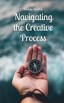 Navigating the Creative Process - Rachelle Randvee - cover