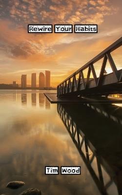 Rewire Your Habits - Tim Wood - cover